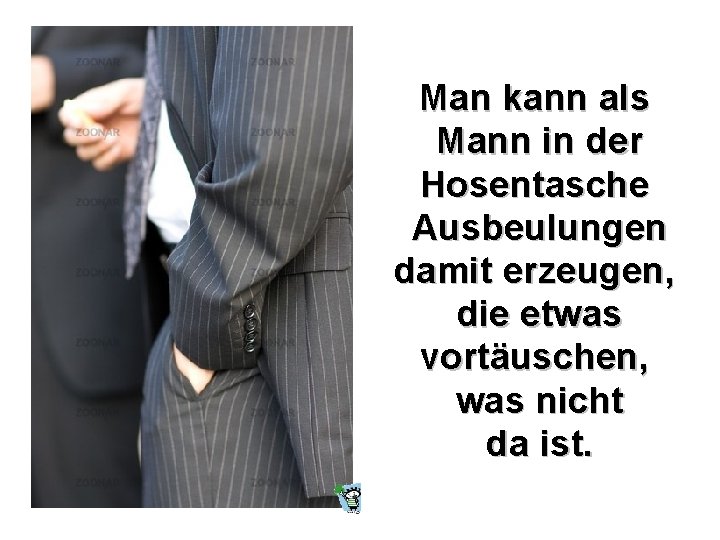 Man kann als Mann in der Hosentasche Ausbeulungen damit erzeugen, die etwas vortäuschen, was