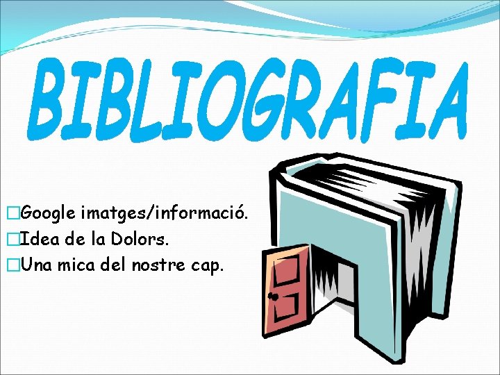 �Google imatges/informació. �Idea de la Dolors. �Una mica del nostre cap. 