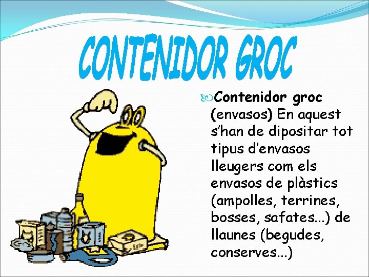  Contenidor groc (envasos) En aquest s’han de dipositar tot tipus d’envasos lleugers com