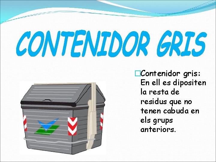 �Contenidor gris: En ell es dipositen la resta de residus que no tenen cabuda