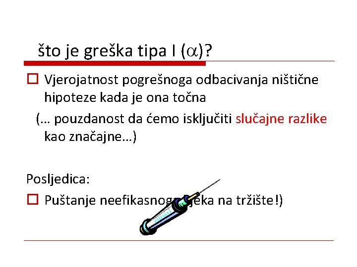 što je greška tipa I ( )? o Vjerojatnost pogrešnoga odbacivanja ništične hipoteze kada