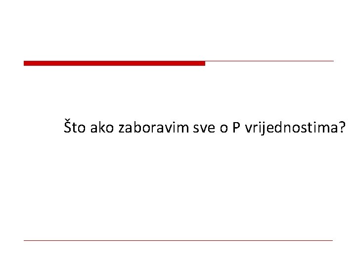 Što ako zaboravim sve o P vrijednostima? 