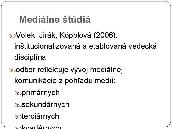 Mediálne štúdiá Volek, Jirák, Köpplová (2006): inštitucionalizovaná a etablovaná vedecká disciplína odbor reflektuje vývoj