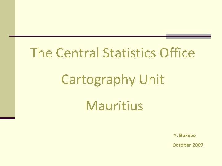 The Central Statistics Office Cartography Unit Mauritius Y. Buxsoo October 2007 