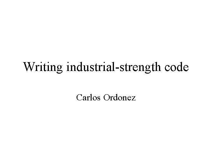 Writing industrial-strength code Carlos Ordonez 