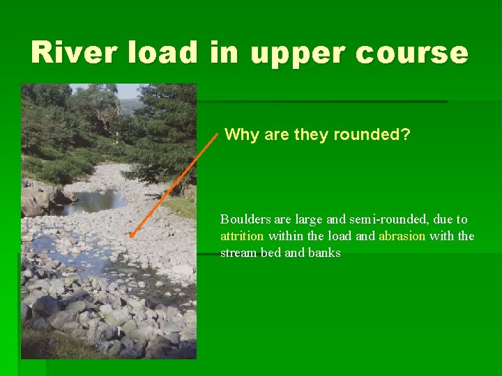 River load in upper course Why are they rounded? Boulders are large and semi-rounded,