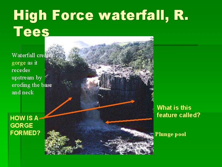 High Force waterfall, R. Tees Waterfall creates gorge as it recedes upstream by eroding