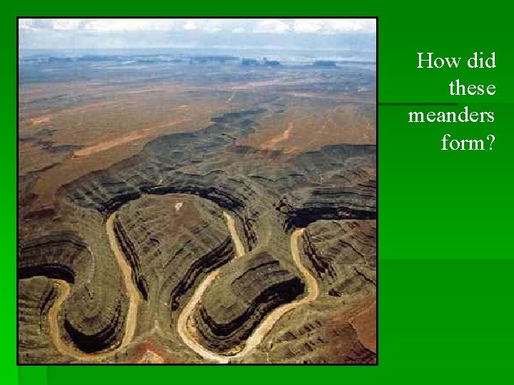 How did these meanders form? 