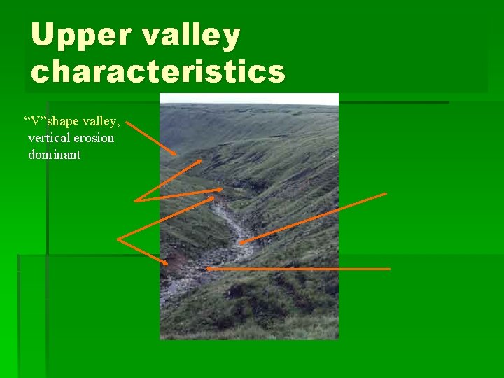 Upper valley characteristics “V”shape valley, vertical erosion dominant 