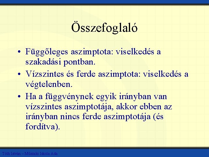 Összefoglaló • Függőleges aszimptota: viselkedés a szakadási pontban. • Vízszintes és ferde aszimptota: viselkedés