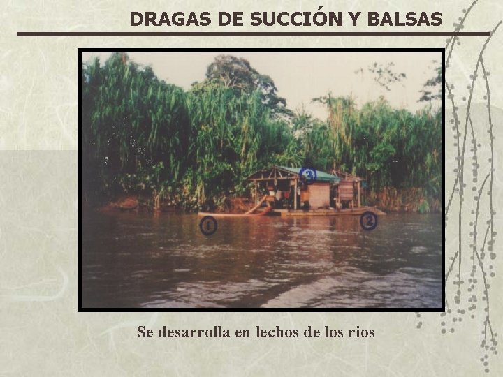 DRAGAS DE SUCCIÓN Y BALSAS Se desarrolla en lechos de los rios 