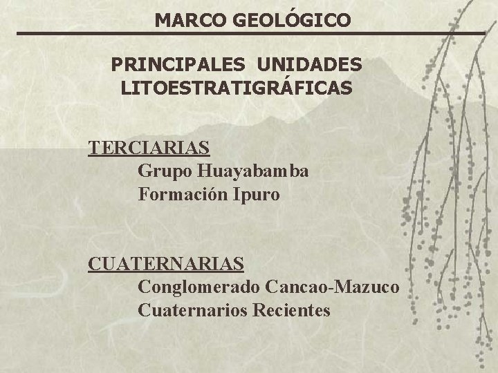 MARCO GEOLÓGICO PRINCIPALES UNIDADES LITOESTRATIGRÁFICAS TERCIARIAS Grupo Huayabamba Formación Ipuro CUATERNARIAS Conglomerado Cancao-Mazuco Cuaternarios