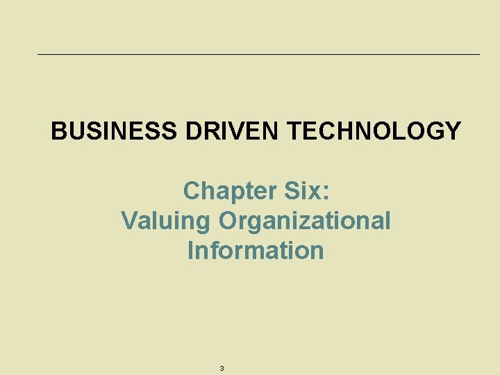 BUSINESS DRIVEN TECHNOLOGY Chapter Six: Valuing Organizational Information 3 