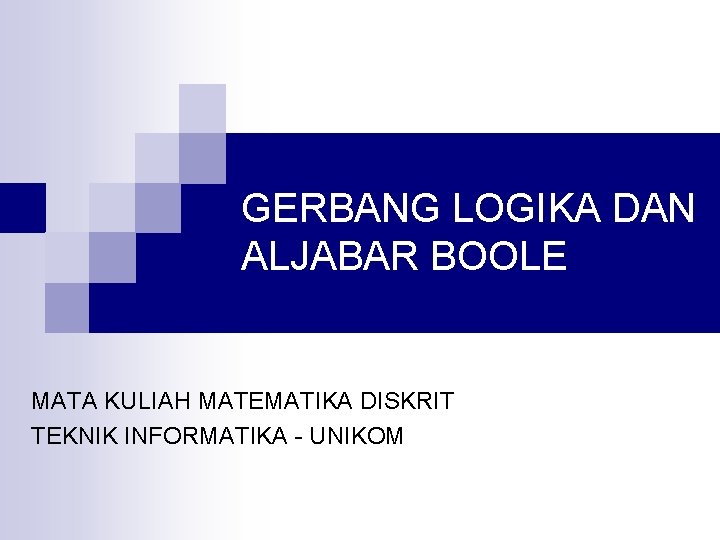 GERBANG LOGIKA DAN ALJABAR BOOLE MATA KULIAH MATEMATIKA DISKRIT TEKNIK INFORMATIKA - UNIKOM 