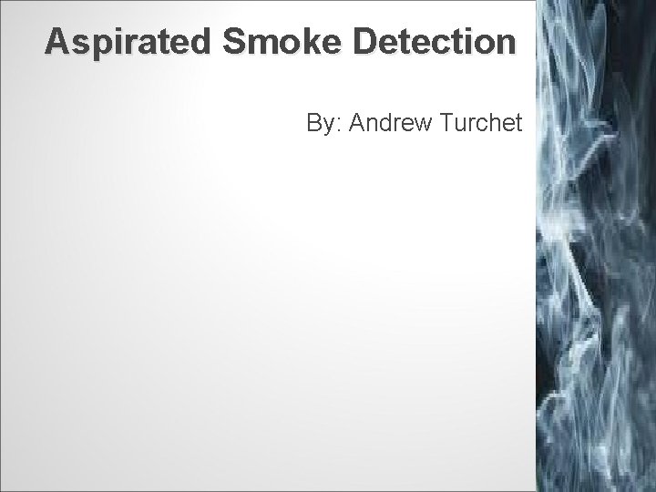 Aspirated Smoke Detection By: Andrew Turchet 