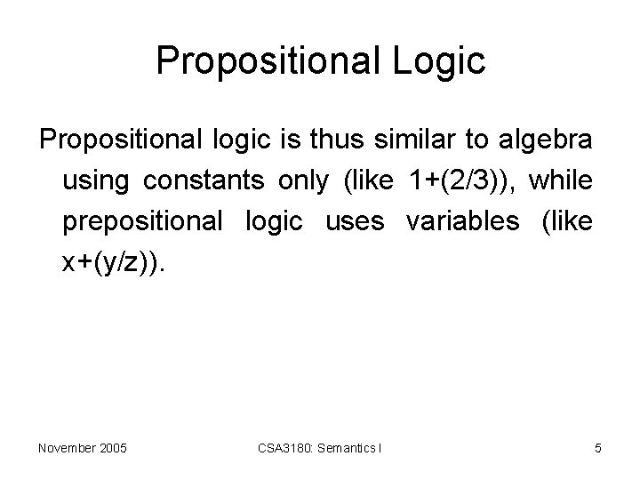 Propositional Logic Propositional logic is thus similar to algebra using constants only (like 1+(2/3)),