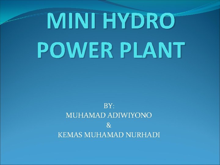MINI HYDRO POWER PLANT BY: MUHAMAD ADIWIYONO & KEMAS MUHAMAD NURHADI 