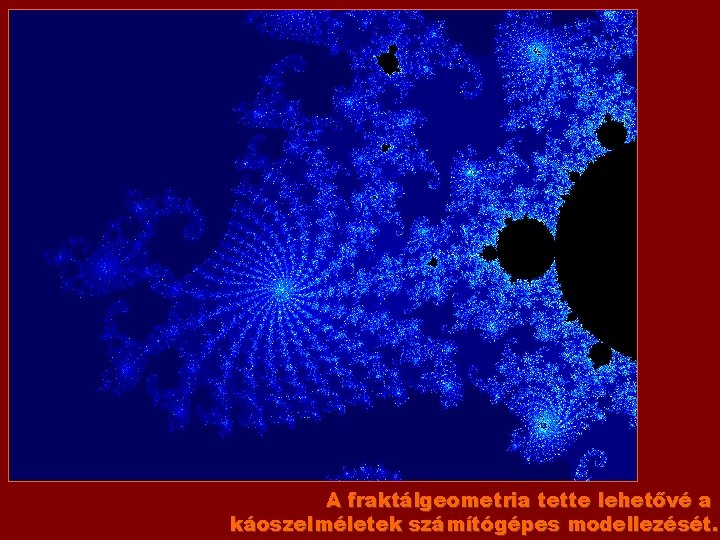 A fraktálgeometria tette lehetővé a káoszelméletek számítógépes modellezését. 