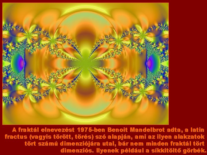 A fraktál elnevezést 1975 -ben Benoit Mandelbrot adta, a latin fractus (vagyis törött, törés)