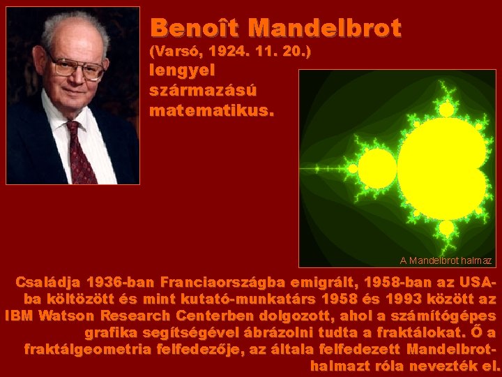 Benoît Mandelbrot (Varsó, 1924. 11. 20. ) lengyel származású matematikus. A Mandelbrot halmaz Családja