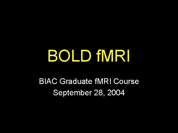 BOLD f. MRI BIAC Graduate f. MRI Course September 28, 2004 