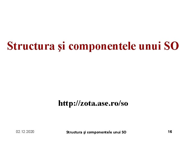 Structura şi componentele unui SO http: //zota. ase. ro/so 02. 12. 2020 Structura şi