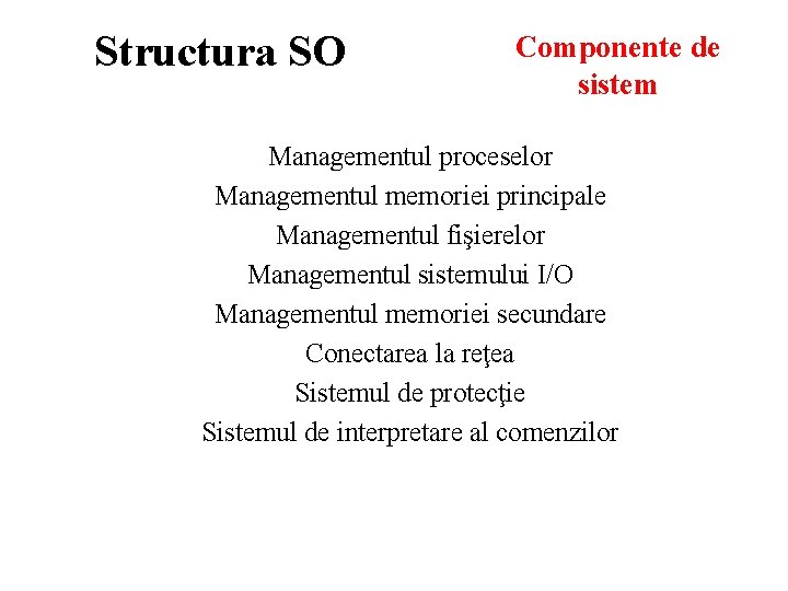 Structura SO Componente de sistem Managementul proceselor Managementul memoriei principale Managementul fişierelor Managementul sistemului