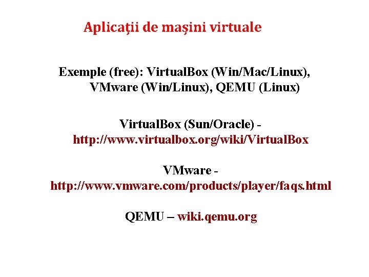 Aplicații de mașini virtuale Exemple (free): Virtual. Box (Win/Mac/Linux), VMware (Win/Linux), QEMU (Linux) Virtual. Aplicații de mașini virtuale Exemple (free): Virtual. Box (Win/Mac/Linux), VMware (Win/Linux), QEMU (Linux) Virtual.