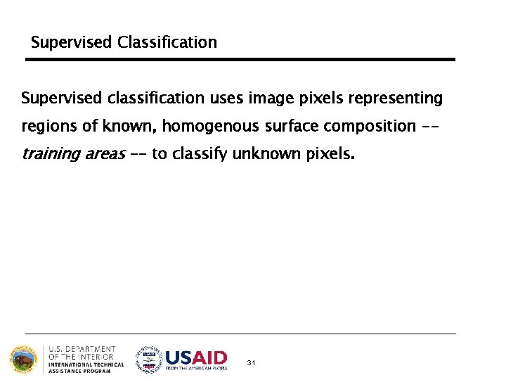 Supervised Classification Supervised classification uses image pixels representing regions of known, homogenous surface composition Supervised Classification Supervised classification uses image pixels representing regions of known, homogenous surface composition