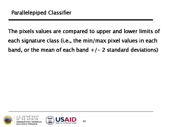 Parallelepiped Classifier The pixels values are compared to upper and lower limits of each Parallelepiped Classifier The pixels values are compared to upper and lower limits of each