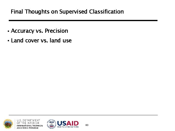 Final Thoughts on Supervised Classification § Accuracy vs. Precision § Land cover vs. land Final Thoughts on Supervised Classification § Accuracy vs. Precision § Land cover vs. land