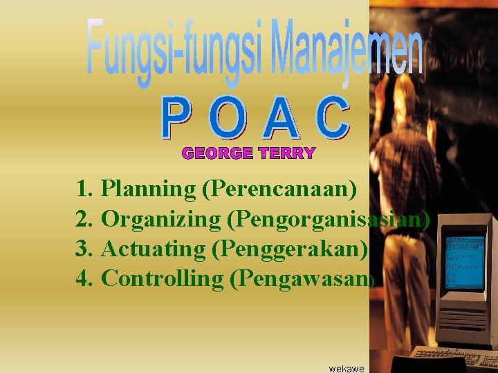 1. Planning (Perencanaan) 2. Organizing (Pengorganisasian) 3. Actuating (Penggerakan) 4. Controlling (Pengawasan) 7 wekawe