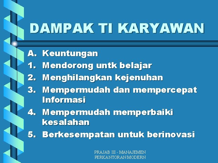 DAMPAK TI KARYAWAN A. 1. 2. 3. Keuntungan Mendorong untk belajar Menghilangkan kejenuhan Mempermudah