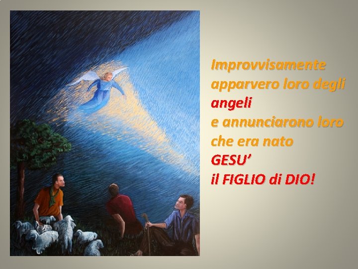 Improvvisamente apparvero loro degli angeli e annunciarono loro che era nato GESU’ il FIGLIO