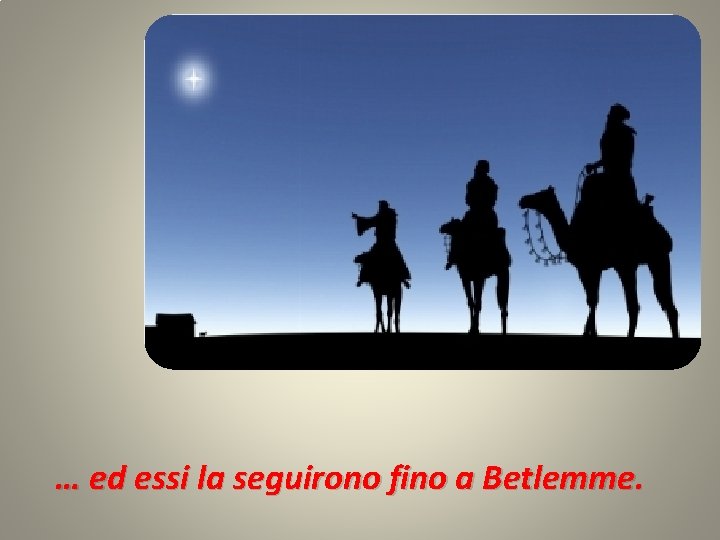 … ed essi la seguirono fino a Betlemme. 