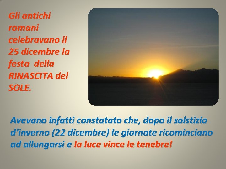 Gli antichi romani celebravano il 25 dicembre la festa della RINASCITA del SOLE. Avevano