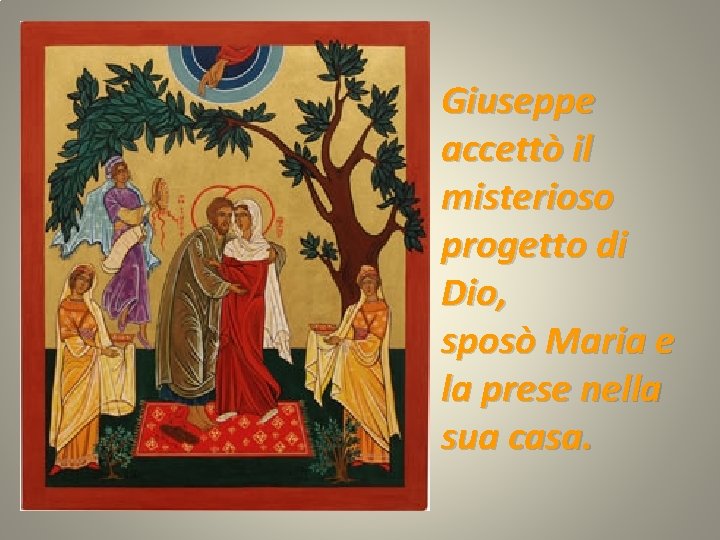 Giuseppe accettò il misterioso progetto di Dio, sposò Maria e la prese nella sua