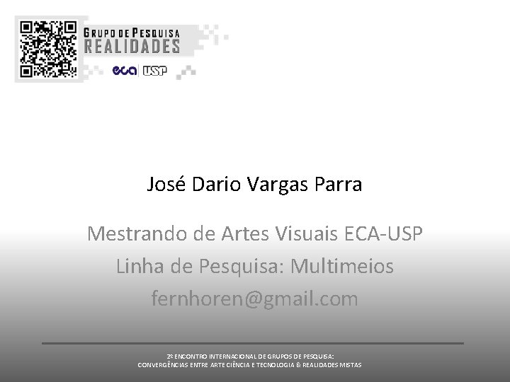José Dario Vargas Parra Mestrando de Artes Visuais ECA-USP Linha de Pesquisa: Multimeios fernhoren@gmail. José Dario Vargas Parra Mestrando de Artes Visuais ECA-USP Linha de Pesquisa: Multimeios fernhoren@gmail.