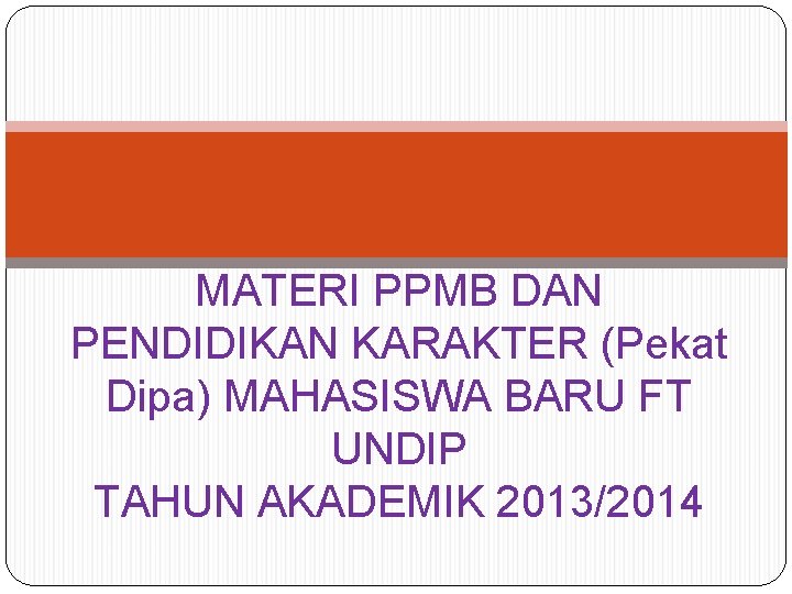 MATERI PPMB DAN PENDIDIKAN KARAKTER (Pekat Dipa) MAHASISWA BARU FT UNDIP TAHUN AKADEMIK 2013/2014