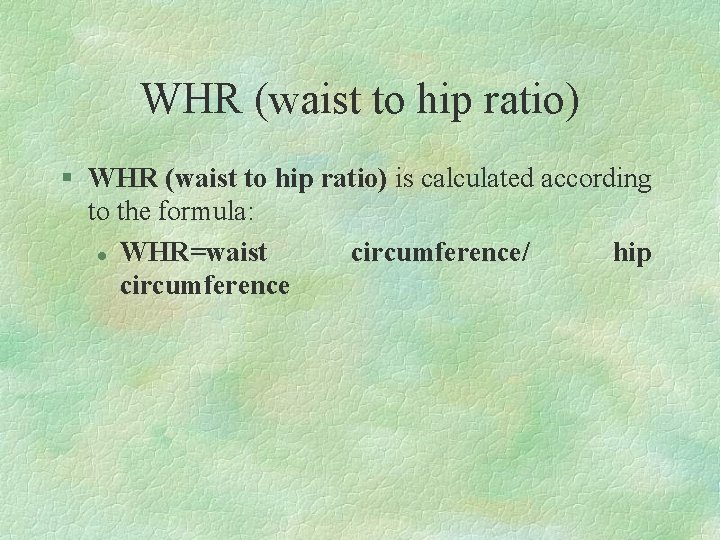 WHR (waist to hip ratio) § WHR (waist to hip ratio) is calculated according