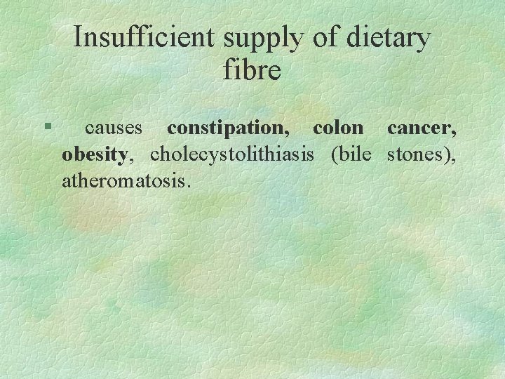 Insufficient supply of dietary fibre § causes constipation, colon cancer, obesity, cholecystolithiasis (bile stones),