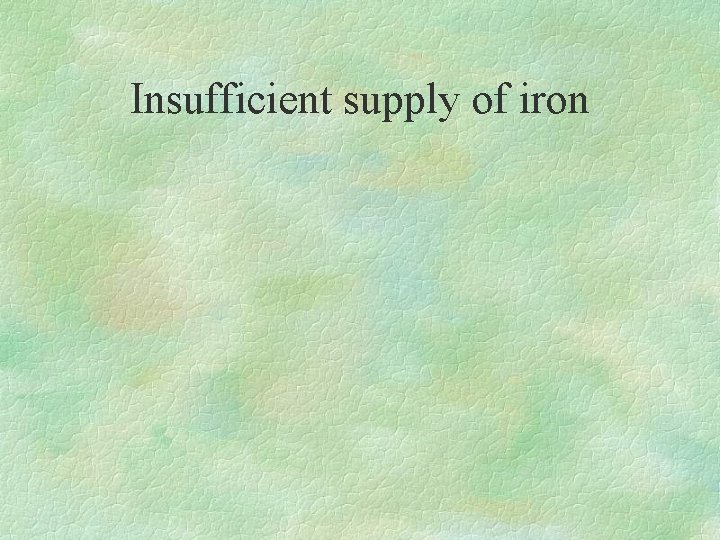 Insufficient supply of iron 