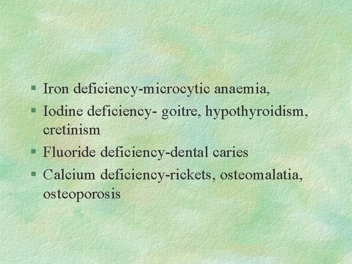 § Iron deficiency-microcytic anaemia, § Iodine deficiency- goitre, hypothyroidism, cretinism § Fluoride deficiency-dental caries