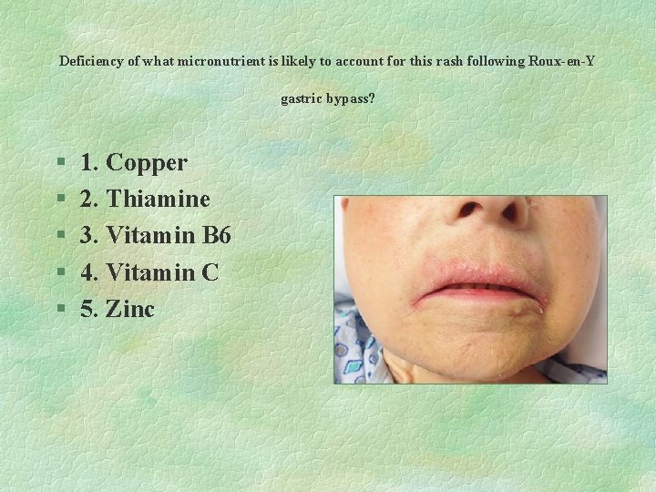 Deficiency of what micronutrient is likely to account for this rash following Roux-en-Y gastric