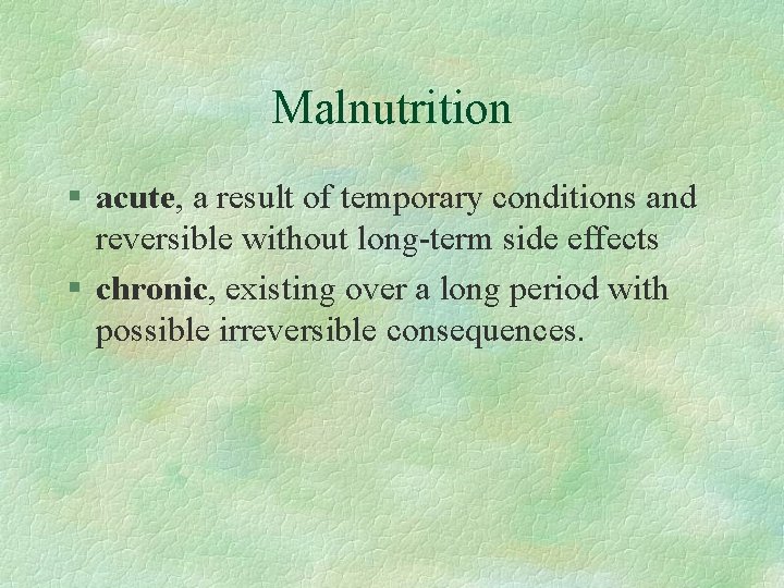 Malnutrition § acute, a result of temporary conditions and reversible without long-term side effects