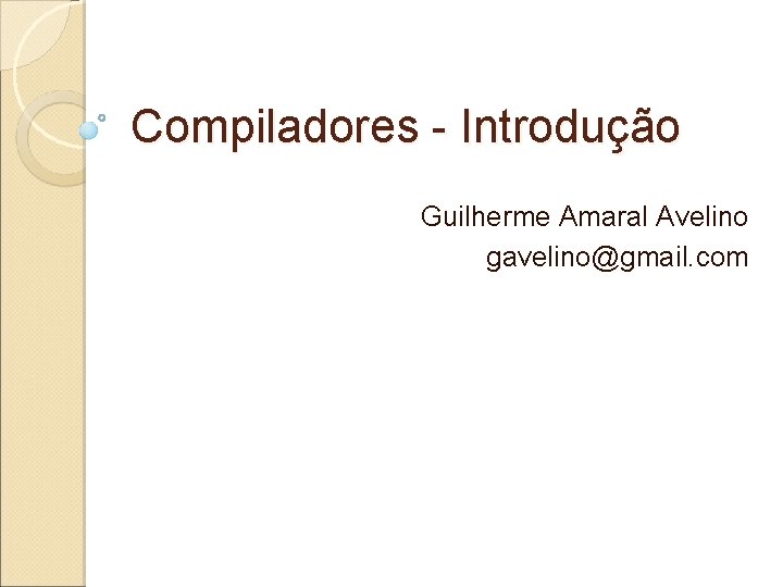 Compiladores - Introdução Guilherme Amaral Avelino gavelino@gmail. com 
