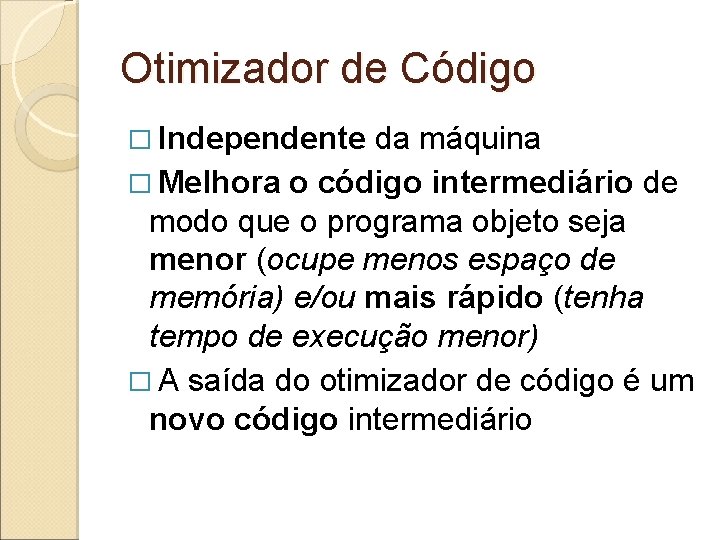 Otimizador de Código � Independente da máquina � Melhora o código intermediário de modo