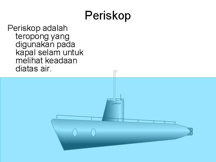 Periskop adalah teropong yang digunakan pada kapal selam untuk melihat keadaan diatas air. 
