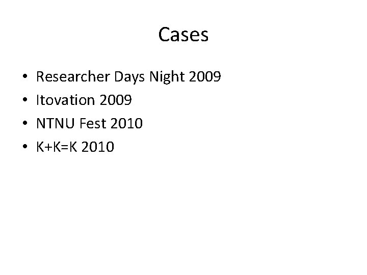 Cases • • Researcher Days Night 2009 Itovation 2009 NTNU Fest 2010 K+K=K 2010