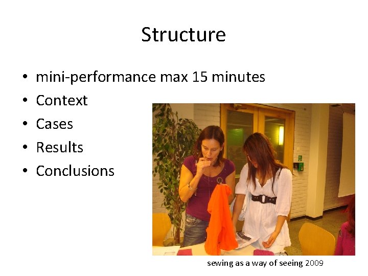 Structure • • • mini-performance max 15 minutes Context Cases Results Conclusions sewing as